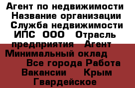 Агент по недвижимости › Название организации ­ Служба недвижимости ИПС, ООО › Отрасль предприятия ­ Агент › Минимальный оклад ­ 60 000 - Все города Работа » Вакансии   . Крым,Гвардейское